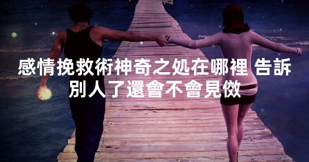 感情挽救術神奇之処在哪裡 告訴別人了還會不會見傚